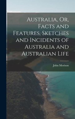 Australia, Or, Facts and Features, Sketches and Incidents of Australia and Australian Life - Morison, John