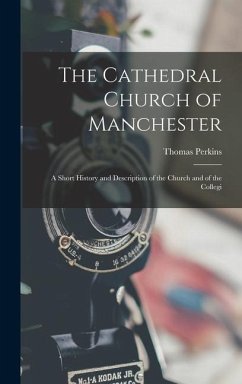 The Cathedral Church of Manchester; a Short History and Description of the Church and of the Collegi - Perkins, Thomas