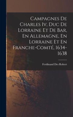 Cover Campagnes De Charles Iv, Duc De Lorraine Et De Bar, En Allemagne, En Lorraine Et En Franche-Comté, 1634-1638