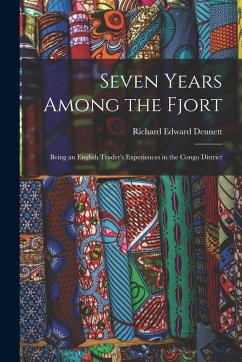 Seven Years Among the Fjort: Being an English Trader's Experiences in the Congo District - Dennett, Richard Edward Seven Years Among the Fjort: Being an English Trader's Experiences in the Congo District - Dennett, Richard Edward