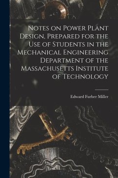 Notes on Power Plant Design, Prepared for the use of Students in the Mechanical Engineering Department of the Massachusetts Institute of Technology - Miller, Edward Furber