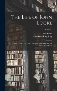 The Life of John Locke: With Extracts From His Correspondence, Journals, and Common-Place Books; Volume 2 - Locke, John; King, Lord Peter King