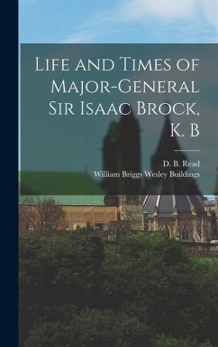 Life and Times of Major-General Sir Isaac Brock, K. B - Read, D. B.