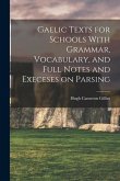 Gaelic Texts for Schools With Grammar, Vocabulary, and Full Notes and Execeses on Parsing