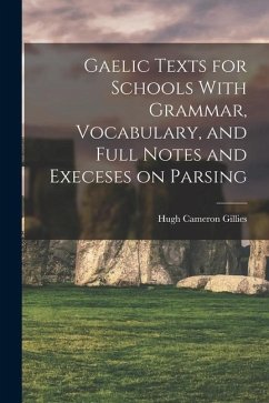 Gaelic Texts for Schools With Grammar, Vocabulary, and Full Notes and Execeses on Parsing - Gillies, Hugh Cameron