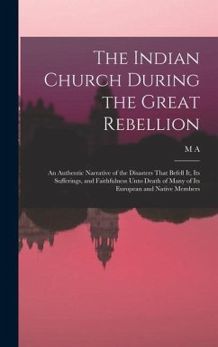 The Indian Church During the Great Rebellion: An Authentic Narrative of the Disasters That Befell it, its Sufferings, and Faithfulness Unto Death of M - Sherring, M. A.
