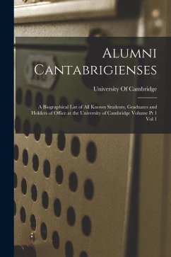 Alumni Cantabrigienses; a Biographical List of all Known Students, Graduates and Holders of Office at the University of Cambridge Volume pt 1 vol 1