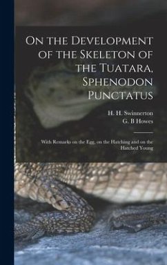 On the Development of the Skeleton of the Tuatara, Sphenodon Punctatus; With Remarks on the egg, on the Hatching and on the Hatched Young - Swinnerton, H H; Howes, G B