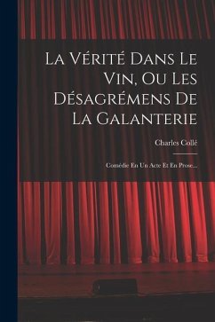 La Vérité Dans Le Vin, Ou Les Désagrémens De La Galanterie: Comédie En Un Acte Et En Prose... - Collé, Charles