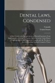 Dental Laws, Condensed: A Brief Guide to the Requirements of Dental Examiners From Applicants for a License to Practice Dentistry in the Unite