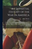 An Impartial History of the war in America; From its First Commencement, to the Present Time; Together With the Charters of the Several Colonies, and An Impartial History of the war in America; From its First Commencement, to the Present Time; Together With the Charters of the Several Colonies, and