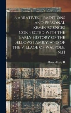 Narratives, Traditions and Personal Reminiscences Connected With the Early History of the Bellows Family, and of the Village of Walpole, N.H - Barnes, Emily R B