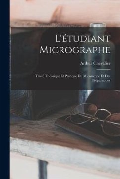 L'étudiant Micrographe; Traité Théorique Et Pratique Du Microscope Et Des Préparations - Chevalier, Arthur