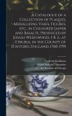 A Catalogue of a Collection of Plaques, Medallions, Vases, Figures, etc., in Coloured Jasper and Basalte, Produced by Josiah Wedgwood, F.R .S., at Etr