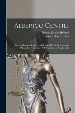 Alberico Gentili: Discorso Inaugurale Letto Nel Collegio Dei Fedeli Defunti in Oxford Il 7 Novembre 1874. Tradotto Da Aurelia Saffi - Holland, Thomas Erskine; Gentilis, Thomas Erskine