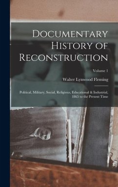 Cover Documentary History of Reconstruction: Political, Military, Social, Religious, Educational & Industrial, 1865 to the Present Time; Volume 1