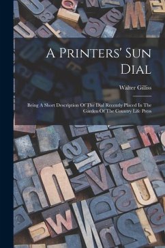 A Printers' Sun Dial: Being A Short Description Of The Dial Recently Placed In The Garden Of The Country Life Press - Gilliss, Walter