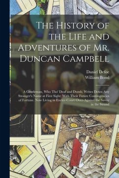 The History of the Life and Adventures of Mr. Duncan Campbell: A Gentleman, Who Tho' Deaf and Dumb, Writes Down Any Stranger's Name at First Sight: Wi - Defoe, Daniel; Bond, William