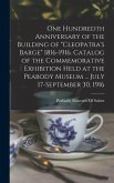 One Hundredth Anniversary of the Building of Cleopatra's Barge 1816-1916. Catalog of the Commemorative Exhibition Held at the Peabody Museum ... July