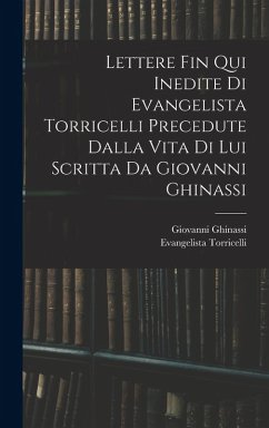 Lettere Fin Qui Inedite Di Evangelista Torricelli Precedute Dalla Vita Di Lui Scritta Da Giovanni Ghinassi - Torricelli, Evangelista; Ghinassi, Giovanni