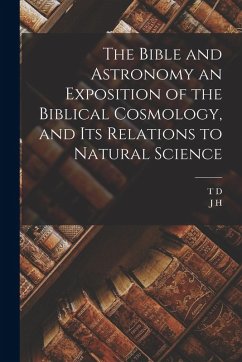 Cover The Bible and Astronomy an Exposition of the Biblical Cosmology, and its Relations to Natural Science