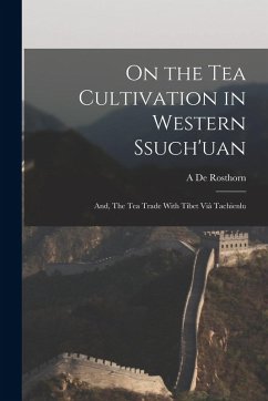 On the tea Cultivation in Western Ssuch'uan; and, The tea Trade With Tibet viâ Tachienlu - De Rosthorn, A.