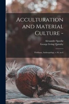 Acculturation and Material Culture -: Fieldiana, Anthropology, v.36, no.6 - Quimby, George Irving; Spoehr, Alexander