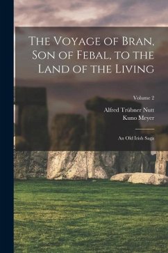 The Voyage of Bran, Son of Febal, to the Land of the Living: An Old Irish Saga; Volume 2 - Meyer, Kuno; Nutt, Alfred Trübner