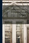 The Amateur's Greenhouse and Conservatory: A Handy Guide to the Construction and Management of Planthouses, and the Selection, Cultivation, and Improv