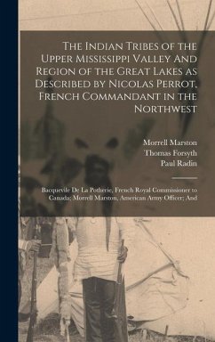 The Indian Tribes of the Upper Mississippi Valley And Region of the Great Lakes as Described by Nicolas Perrot, French Commandant in the Northwest; Bacquevile de la Potherie, French Royal Commissioner to Canada; Morrell Marston, American Army Officer; And - Blair, Emma Helen; Radin, Paul; Perrot, Nicolas