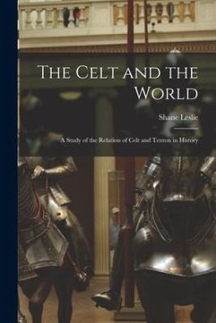 The Celt and the World: A Study of the Relation of Celt and Teuton in History - Leslie, Shane