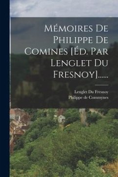 Mémoires De Philippe De Comines [éd. Par Lenglet Du Fresnoy]...... - Commynes, Philippe De