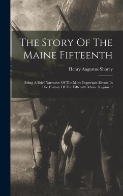 The Story Of The Maine Fifteenth: Being A Brief Narrative Of The More Important Events In The History Of The Fifteenth Maine Regiment - Shorey, Henry Augustus