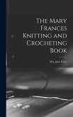 The Mary Frances Knitting and Crocheting Book The Mary Frances Knitting and Crocheting Book