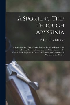 A Sporting Trip Through Abyssinia: A Narrative of A Nine Months' Journey From the Plains of the Hawash to the Snows of Simien, With A Description of t - Powell-Cotton, P. H. G.