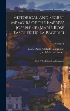 Historical and Secret Memoirs of the Empress Josephine (Marie Rose Tascher De La Pagerie) - Lenormand, Marie-Anne Adélaïde; Howard, Jacob Merritt