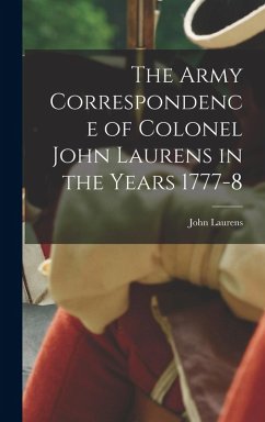 The Army Correspondence of Colonel John Laurens in the Years 1777-8 - Laurens, John