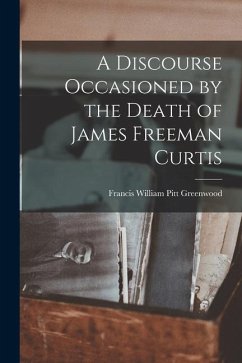 A Discourse Occasioned by the Death of James Freeman Curtis - Greenwood, Francis William Pitt