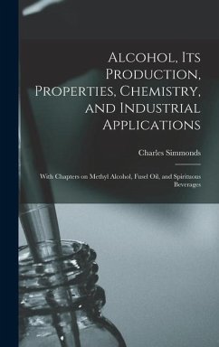 Alcohol, its Production, Properties, Chemistry, and Industrial Applications; With Chapters on Methyl Alcohol, Fusel oil, and Spirituous Beverages - Simmonds, Charles