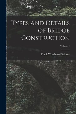 Types and Details of Bridge Construction; Volume 1 - Skinner, Frank Woodward