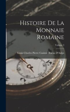 Histoire De La Monnaie Romaine; Volume 3 - D'Aulps, Louis Charles Pierre Casimir