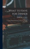 What to Have for Dinner: Containing Menus With the Recipes Necessary for Their Preparation