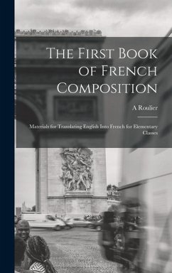 The First Book of French Composition: Materials for Translating English Into French for Elementary Classes - Roulier, A.