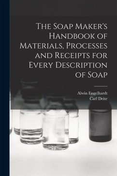 The Soap Maker's Handbook of Materials, Processes and Receipts for Every Description of Soap - Deite, Carl; Engelhardt, Alwin