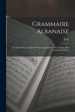 Grammaire Albanaise: À L'usage De Ceux Qui Désirent Apprendre Cette Langue Sans L'aide D'un Maître - W, P.