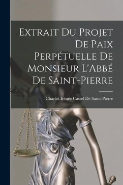 Extrait Du Projet De Paix Perpétuelle De Monsieur L'Abbé De Saint-Pierre - De Saint-Pierre, Charles Irénée Castel