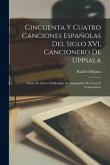 Cincuenta y cuatro canciones españolas del siglo XVI, cancionero de Uppsala; ahora de nuevo publicadas, accompañadas de notas y comentarios