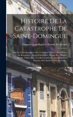 Histoire De La Catastrophe De Saint-Domingue: Avec La Correspondance Des Généraux Leclerc, (Beau-Frère De Bonaparte), Henry-Christophe (Depuis Roi D'h - De Cressé, Auguste Jean Baptiste Bouvet