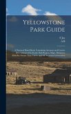 Yellowstone Park Guide; a Practical Hand-book, Containing Accurate and Concise Descriptions of the Entire Park Region, Maps, Distances, Altitudes, Geyser Time Tables and all Necessary Information