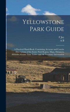 Yellowstone Park Guide; a Practical Hand-book, Containing Accurate and Concise Descriptions of the Entire Park Region, Maps, Distances, Altitudes, Geyser Time Tables and all Necessary Information - Haynes, F Jay; Guptill, Albert Brewer